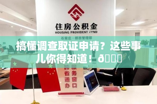 章贡搞懂调查取证申请？这些事儿你得知道！😎