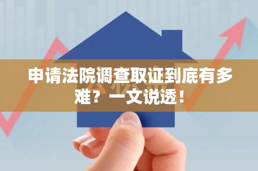 章贡申请法院调查取证到底有多难？一文说透！