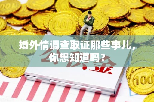 章贡婚外情调查取证那些事儿，你想知道吗？