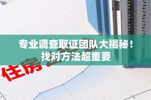 章贡专业调查取证团队大揭秘！找对方法超重要