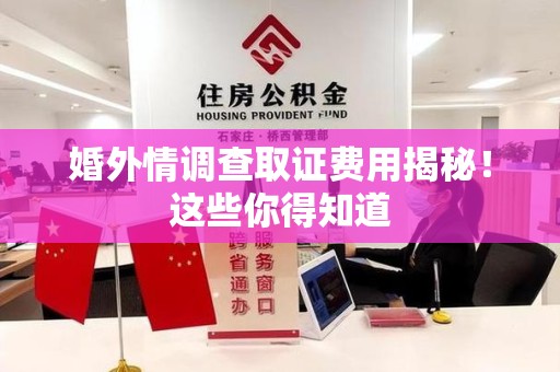 章贡婚外情调查取证费用揭秘！这些你得知道