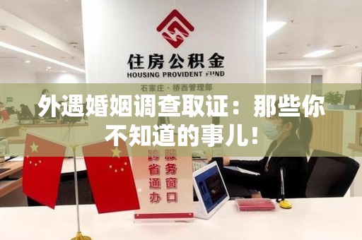 章贡外遇婚姻调查取证：那些你不知道的事儿！