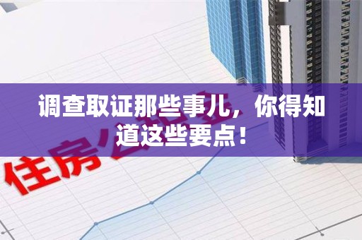 章贡调查取证那些事儿，你得知道这些要点！