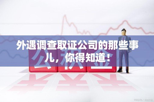 章贡外遇调查取证公司的那些事儿，你得知道！