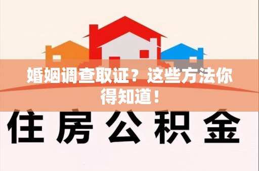 章贡婚姻调查取证？这些方法你得知道！