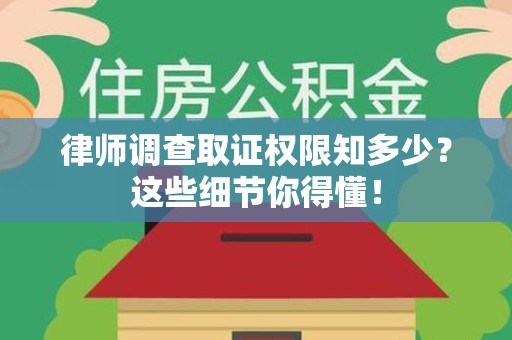 章贡律师调查取证权限知多少？这些细节你得懂！