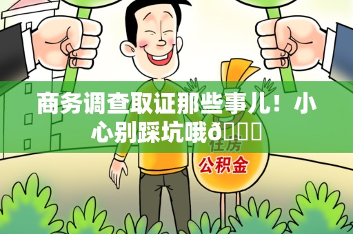 章贡商务调查取证那些事儿！小心别踩坑哦😉