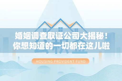 章贡婚姻调查取证公司大揭秘！你想知道的一切都在这儿啦😉
