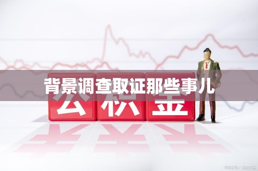 章贡背景调查取证那些事儿