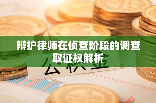 章贡辩护律师在侦查阶段的调查取证权解析