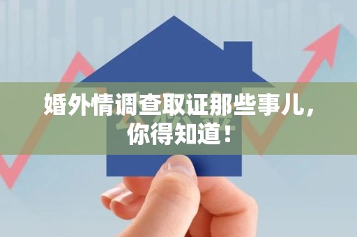 章贡婚外情调查取证那些事儿，你得知道！
