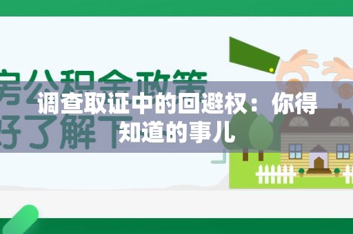 章贡调查取证中的回避权：你得知道的事儿