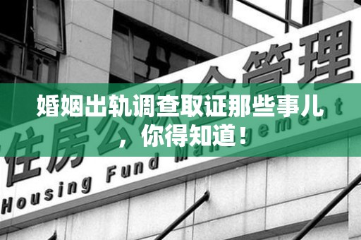 章贡婚姻出轨调查取证那些事儿，你得知道！