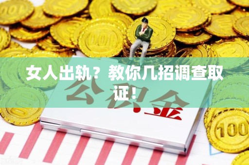 章贡女人出轨？教你几招调查取证！