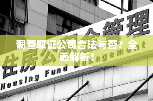 章贡调查取证公司合法与否？全面解析！