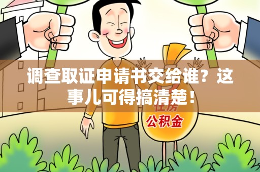 章贡调查取证申请书交给谁？这事儿可得搞清楚！