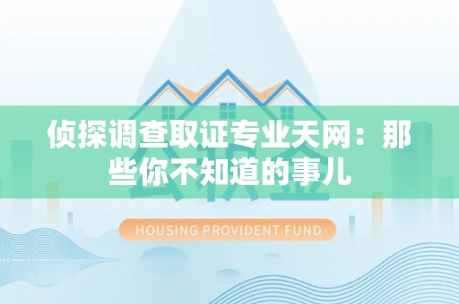章贡侦探调查取证专业天网：那些你不知道的事儿
