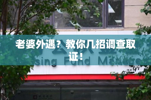 章贡老婆外遇？教你几招调查取证！