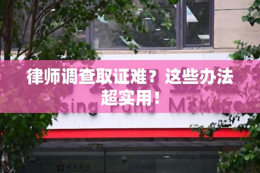 章贡律师调查取证难？这些办法超实用！