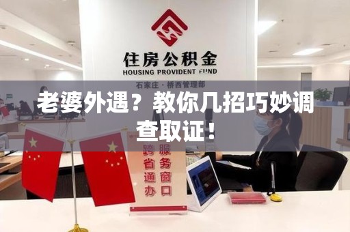 章贡老婆外遇？教你几招巧妙调查取证！
