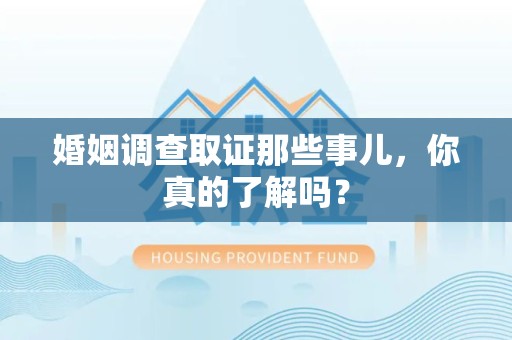 章贡婚姻调查取证那些事儿，你真的了解吗？