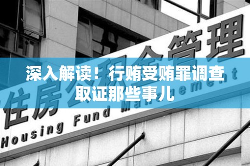 章贡深入解读！行贿受贿罪调查取证那些事儿