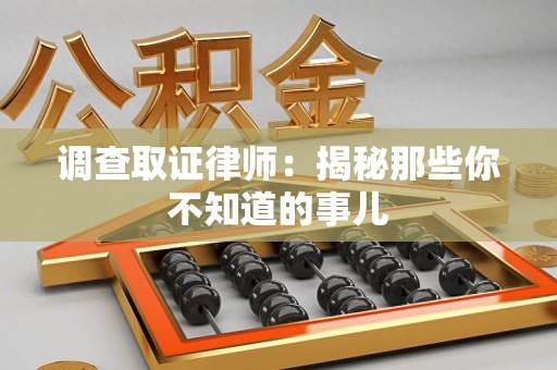 章贡调查取证律师：揭秘那些你不知道的事儿