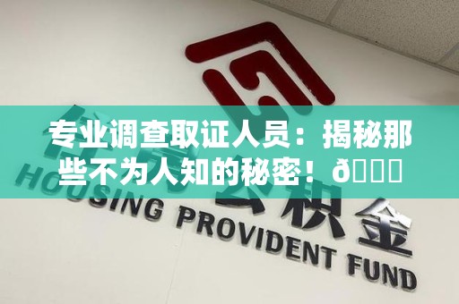 章贡专业调查取证人员:揭秘那些不为人知的秘密!😎 章贡专业调查取证人员:揭秘那些不为人知的秘密!😎