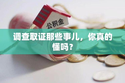 章贡调查取证那些事儿，你真的懂吗？