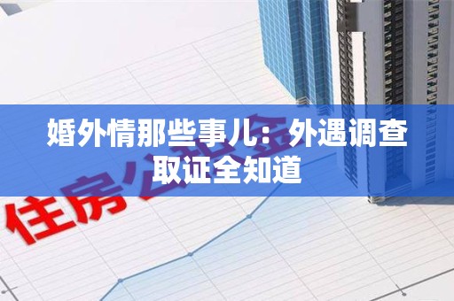 章贡婚外情那些事儿：外遇调查取证全知道