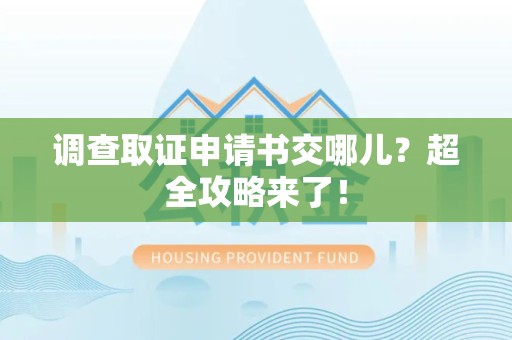 章贡调查取证申请书交哪儿？超全攻略来了！