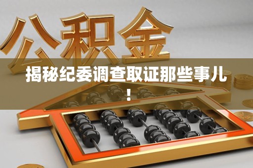 章贡揭秘纪委调查取证那些事儿！