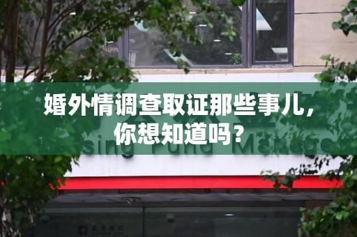 章贡婚外情调查取证那些事儿，你想知道吗？