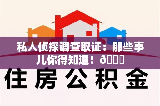 章贡私人侦探调查取证：那些事儿你得知道！😎
