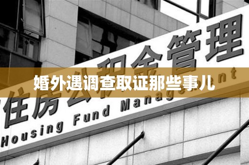 章贡婚外遇调查取证那些事儿