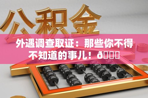 章贡外遇调查取证：那些你不得不知道的事儿！😎