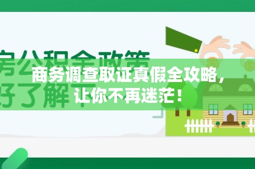章贡商务调查取证真假全攻略，让你不再迷茫！