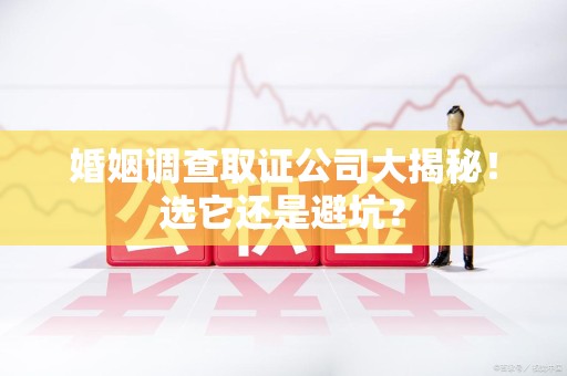 章贡婚姻调查取证公司大揭秘！选它还是避坑？