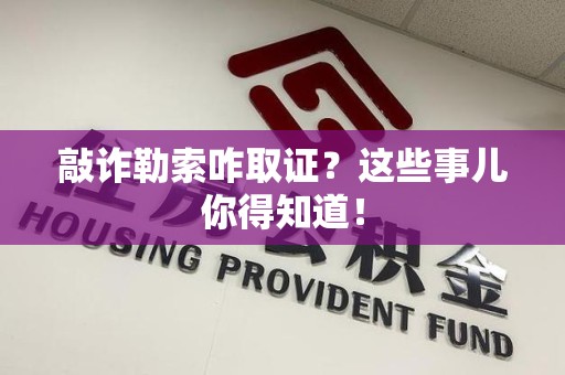 章贡敲诈勒索咋取证？这些事儿你得知道！