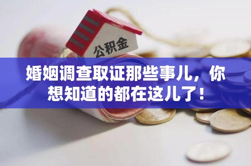章贡婚姻调查取证那些事儿，你想知道的都在这儿了！