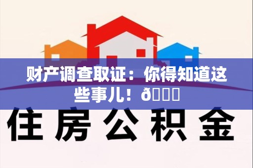 章贡财产调查取证：你得知道这些事儿！😎