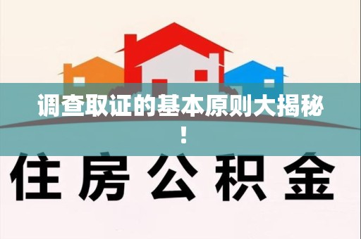 章贡调查取证的基本原则大揭秘！