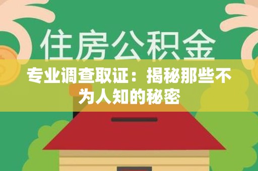 章贡专业调查取证：揭秘那些不为人知的秘密