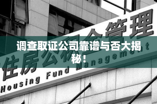 章贡调查取证公司靠谱与否大揭秘！