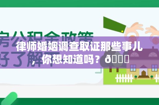 章贡律师婚姻调查取证那些事儿，你想知道吗？😎