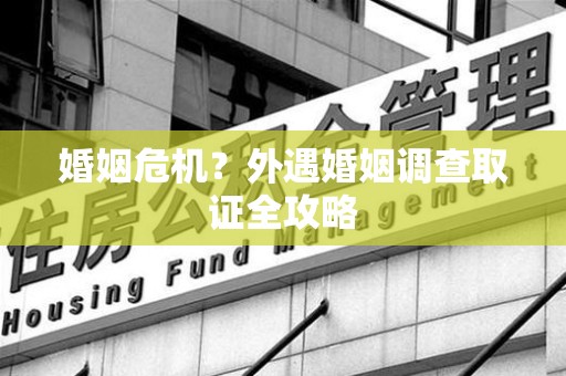 章贡婚姻危机？外遇婚姻调查取证全攻略