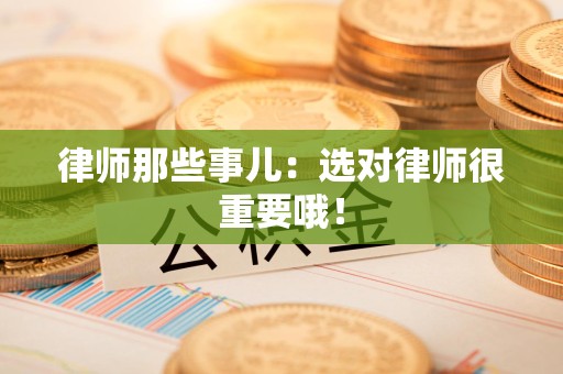 章贡律师那些事儿：选对律师很重要哦！