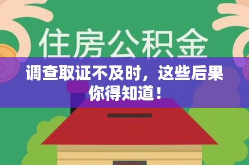 章贡调查取证不及时，这些后果你得知道！