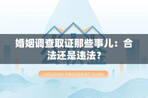 章贡婚姻调查取证那些事儿：合法还是违法？