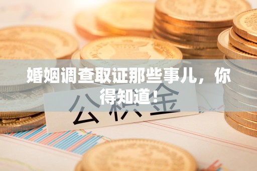 章贡婚姻调查取证那些事儿，你得知道！